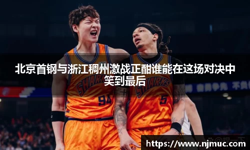 北京首钢与浙江稠州激战正酣谁能在这场对决中笑到最后