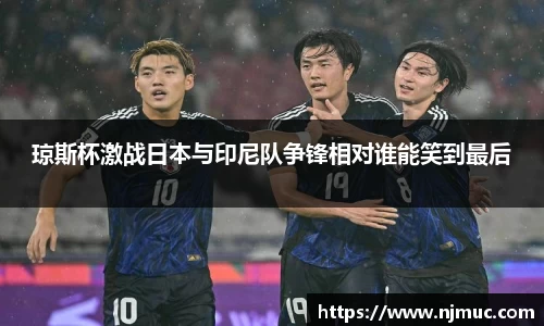 琼斯杯激战日本与印尼队争锋相对谁能笑到最后