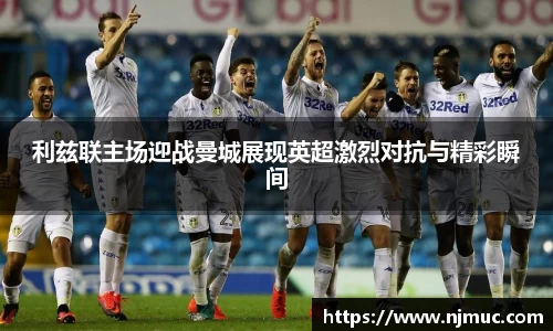 利兹联主场迎战曼城展现英超激烈对抗与精彩瞬间