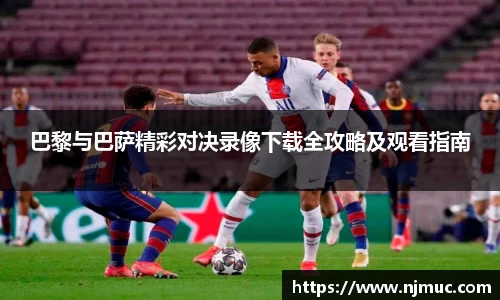 巴黎与巴萨精彩对决录像下载全攻略及观看指南