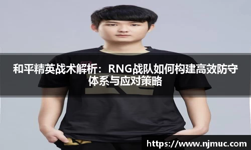 和平精英战术解析：RNG战队如何构建高效防守体系与应对策略