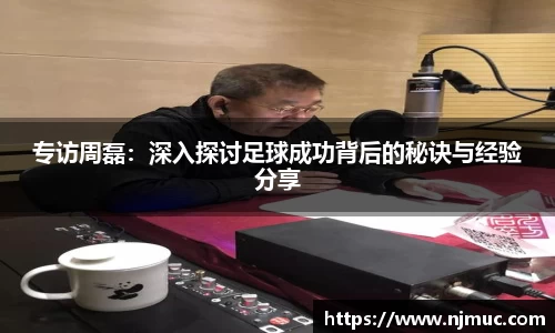 专访周磊：深入探讨足球成功背后的秘诀与经验分享