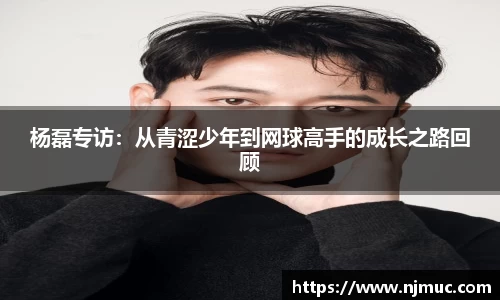 杨磊专访：从青涩少年到网球高手的成长之路回顾