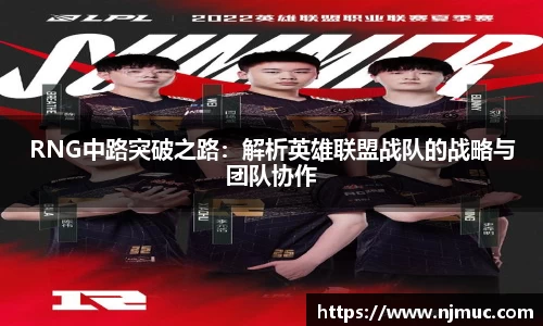 RNG中路突破之路：解析英雄联盟战队的战略与团队协作