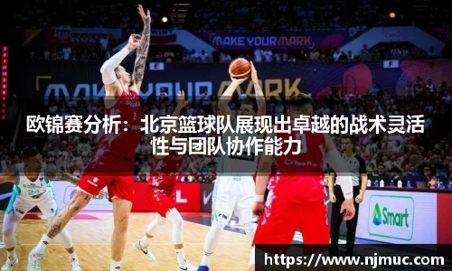 欧锦赛分析：北京篮球队展现出卓越的战术灵活性与团队协作能力