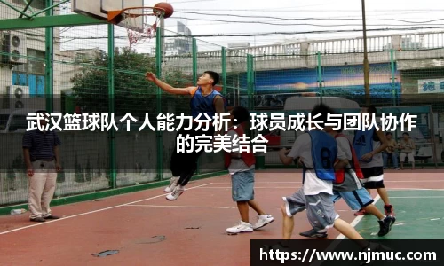 武汉篮球队个人能力分析：球员成长与团队协作的完美结合